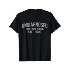 Undiagnosed But Something Ain’t Right Funny Humor 100% Cotton Unisex T-Shirt