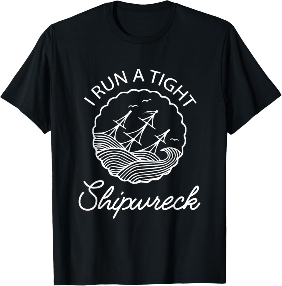 I Run A Tight Shipwreck Funny Saying Wreck Mom Dad Gift T-Shirt