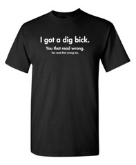 I Got a Dig Bick Sarcastic Humor Graphic Novelty Funny T Shirt