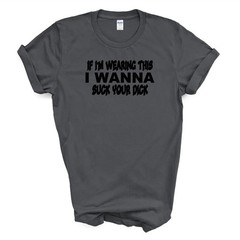 IF I’M WEARING THIS I WANNA SUCK YOUR D*CK T Shirt
