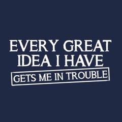 Every Great Idea I Have Get’s Me Sarcastic Humor Graphic Novelty Funny T Shirt