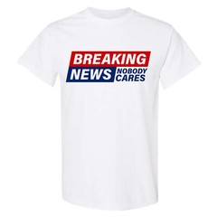 Adult Unisex Breaking News Nobody Cares T-Shirt Funny Shirt Sarcastic Novelty