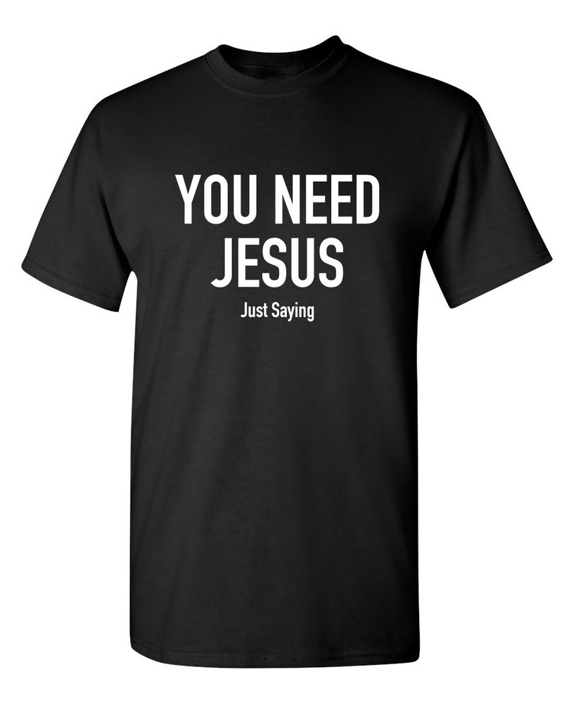 You Need Jesus Sarcastic Novelty Funny T-Shirts