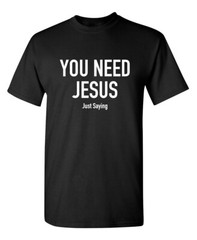 You Need Jesus Sarcastic Novelty Funny T-Shirts