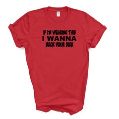 IF I’M WEARING THIS I WANNA SUCK YOUR D*CK T Shirt