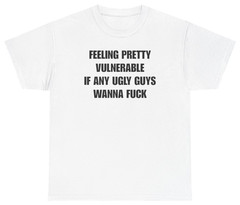 Feeling Pretty Vulnerable Ugly Guys Tee | Unethical Threads