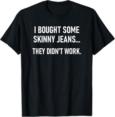 I Bought Some Skinny Jeans. Funny, Jokes, Sarcastic T-Shirt