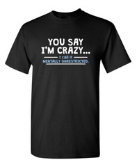 You Say I’m Crazy I Call It Sarcastic Humor Graphic Novelty Funny T Shirt