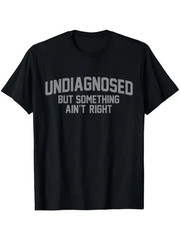 Undiagnosed But Something Ain’t Right Funny Humor 100% Cotton Unisex T-Shirt