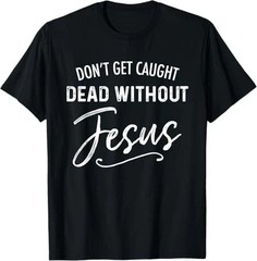 Don’t Get Caught Dead Without Jesus Funny Christian Joke T-Shirt
