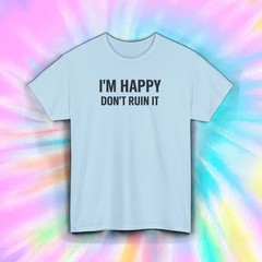 Im Happy Dont Ruin It Shirt Funny Sarcastic Introvert Attitude Graphic Tee S-5XL