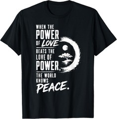 When the Power of Love Beats the Love of Power Peace Zen T-Shirt S-3XL