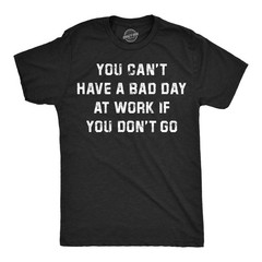 Mens Funny T Shirts You Cant Have A Bad Day At Work If You Dont Go Sarcastic