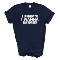 IF I’M WEARING THIS I WANNA SUCK YOUR D*CK T Shirt