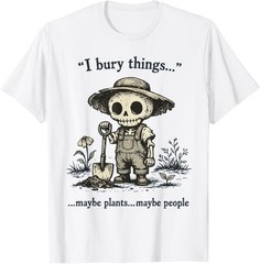 I Bury Things Maybe Plants Maybe People Funny Humor T-Shirt
