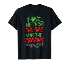 I Have Neither The Time – Funny Sarcastic Humor Quote T-Shirt