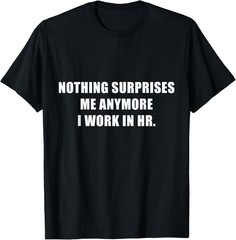 Nothing Surprises Me Anymore I Work in HR Novelty T-Shirt