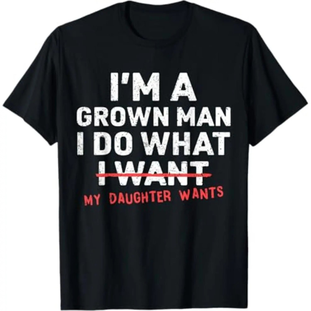 Funny Dad Father I’m A Grown Man I Do What My Daughter Wants T-Shirt