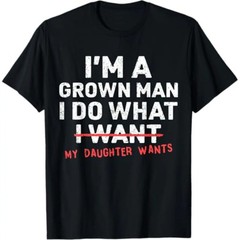 Funny Dad Father I’m A Grown Man I Do What My Daughter Wants T-Shirt