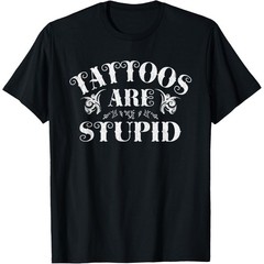 Tattoos Are Stupid Funny Sarcastic Ink Addict Tattoo T-Shirt