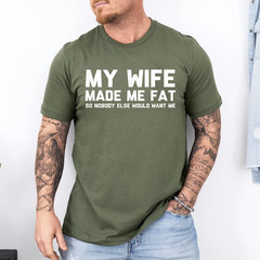 My Wife Made Me Fat So Nobody Else Would Want Me T-Shirt