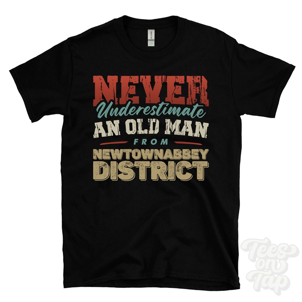 NEVER UNDERESTIMATE AN OLD MAN FROM NEWTOWNABBEY DISTRICT T-SHIRT xmas gift