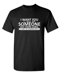 I Want You To Know That Someone Sarcastic Humor Graphic Novelty Funny T Shirt