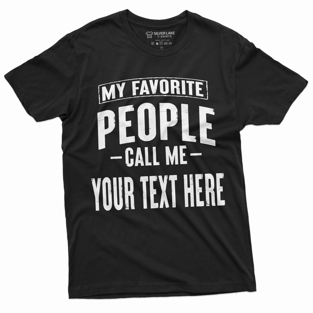 Mens Custom T-shirt My Favorite People call me ADD YOUR TEXT Personalized Tee