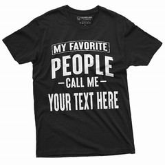 Mens Custom T-shirt My Favorite People call me ADD YOUR TEXT Personalized Tee