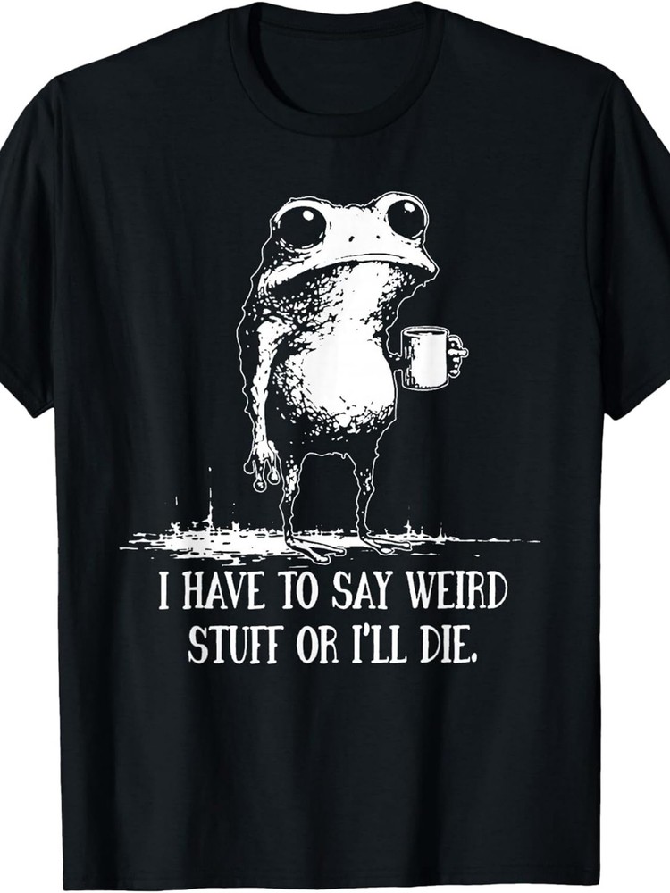I Have to Say Weird Stuff Or I’ll Die Funny Frog Meme Graphic T-Shirt