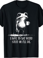 I Have to Say Weird Stuff Or I’ll Die Funny Frog Meme Graphic T-Shirt