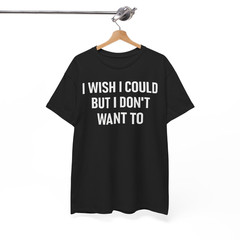 I Wish I Could But I Don’t Want To, Funny, Jokes, Sarcastic T-Shirt