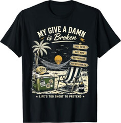 My Give A Damn is Broken Life’s Too Short to Pretend T-Shirt