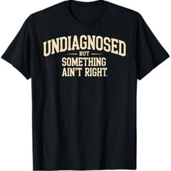 Undiagnosed But Something Ain’t Right Funny Humor 100% Cotton Unisex T-Shirt