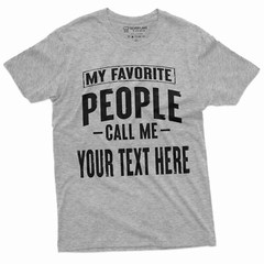 Mens Custom T-shirt My Favorite People call me ADD YOUR TEXT Personalized Tee