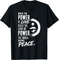 When the Power of Love Beats the Love of Power Peace Zen T-Shirt